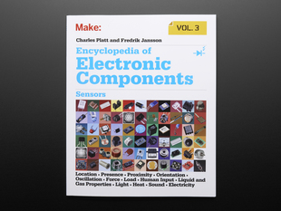 Front cover of Encyclopedia of Electronic Components Vol. 3 by Charles Platt and Fredrik Jansson. Sensors. Location. Presence. Proximity. Orientation. Oscillation. Force. Load. Human input. Liquid and gas properties. Light. Heat. Sound. Electricity.